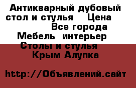 Антикварный дубовый стол и стулья  › Цена ­ 150 000 - Все города Мебель, интерьер » Столы и стулья   . Крым,Алупка